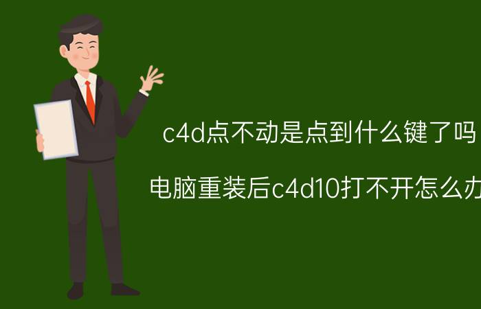 c4d点不动是点到什么键了吗 电脑重装后c4d10打不开怎么办？